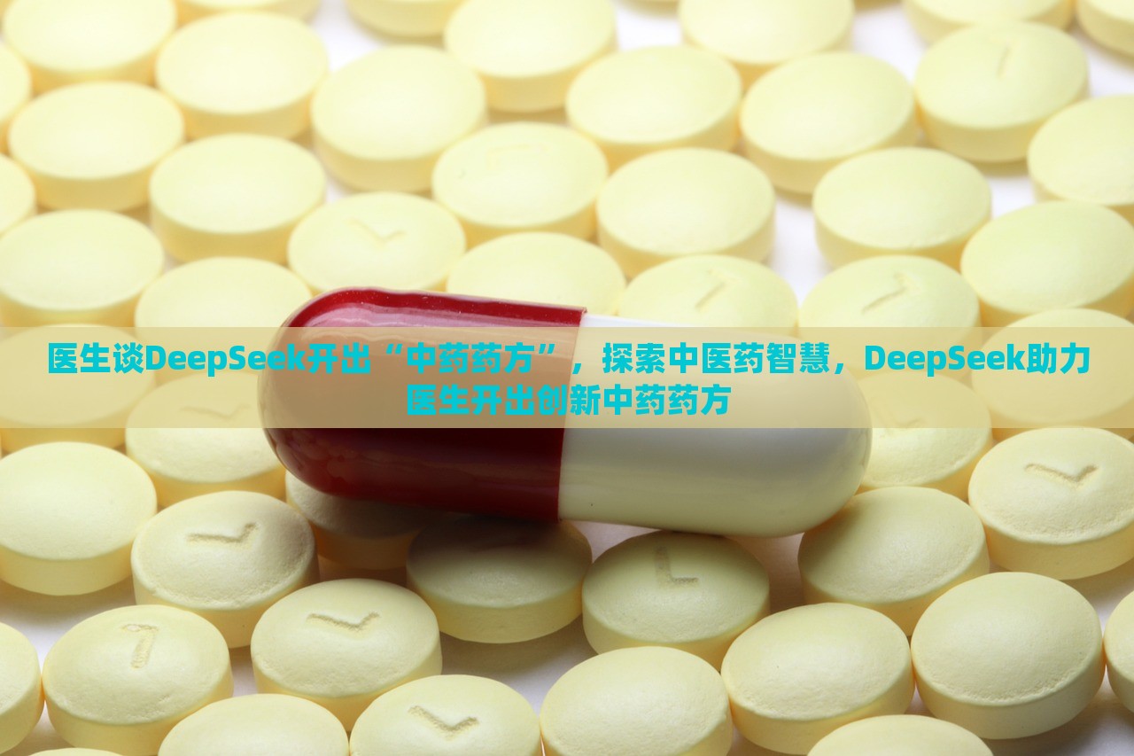 医生谈DeepSeek开出“中药药方”，探索中医药智慧，DeepSeek助力医生开出创新中药药方，DeepSeek助力医生开出创新中药药方，探索中医药智慧之旅