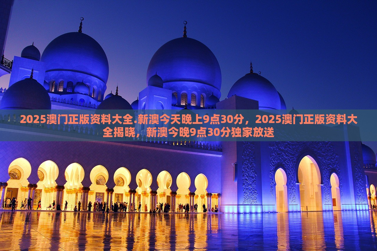 2025澳门正版资料大全.新澳今天晚上9点30分，2025澳门正版资料大全揭晓，新澳今晚9点30分独家放送，新澳今晚9点30分独家揭晓，2025澳门正版资料大全