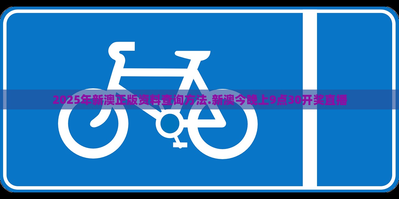 2025年新澳正版资料查询方法.新澳今晚上9点30开奖直播，新澳正版资料查询方法与今晚开奖直播预告