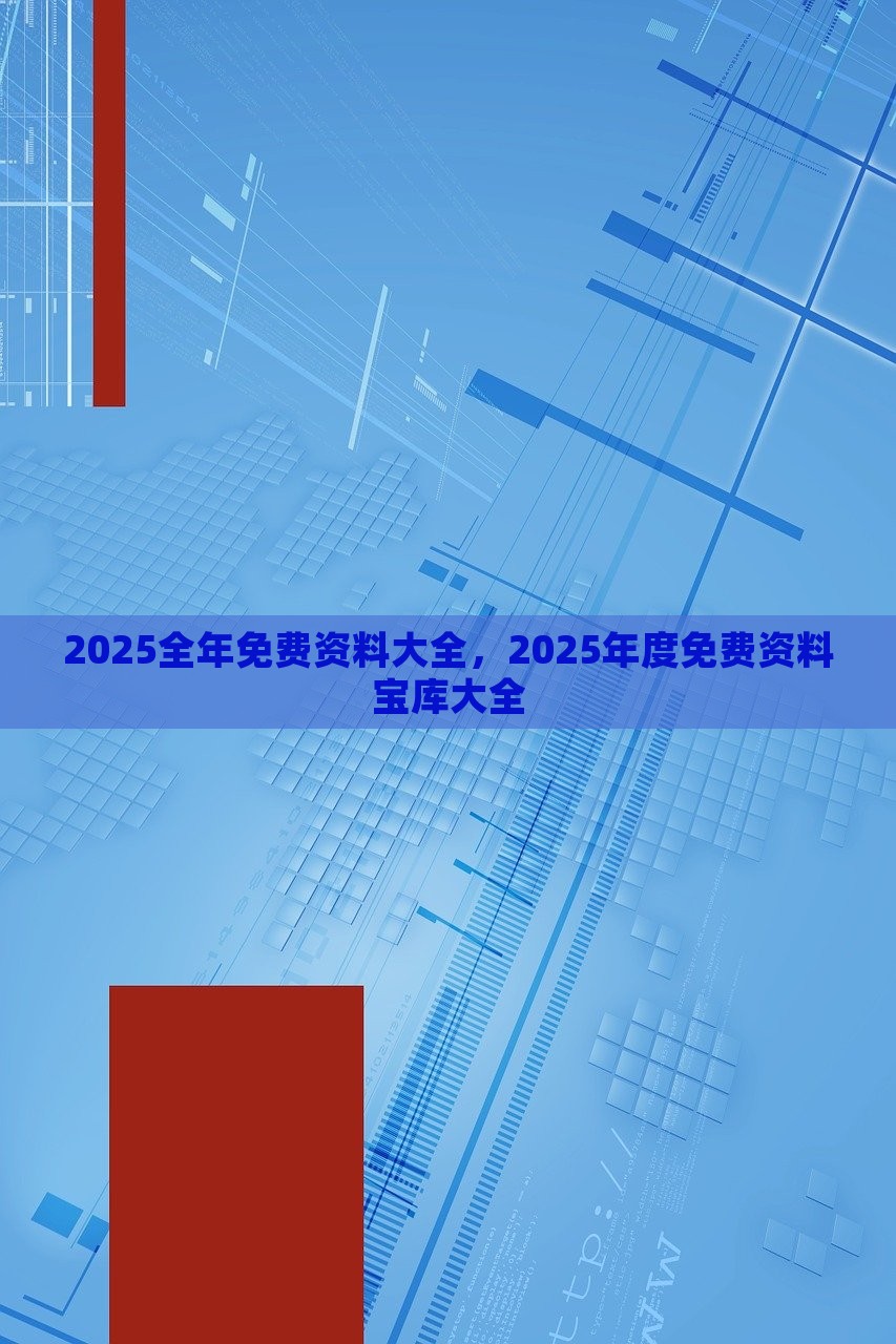 2025全年免费资料大全，2025年度免费资料宝库大全，2025全年免费资料宝库大全，一站式获取所有免费资源