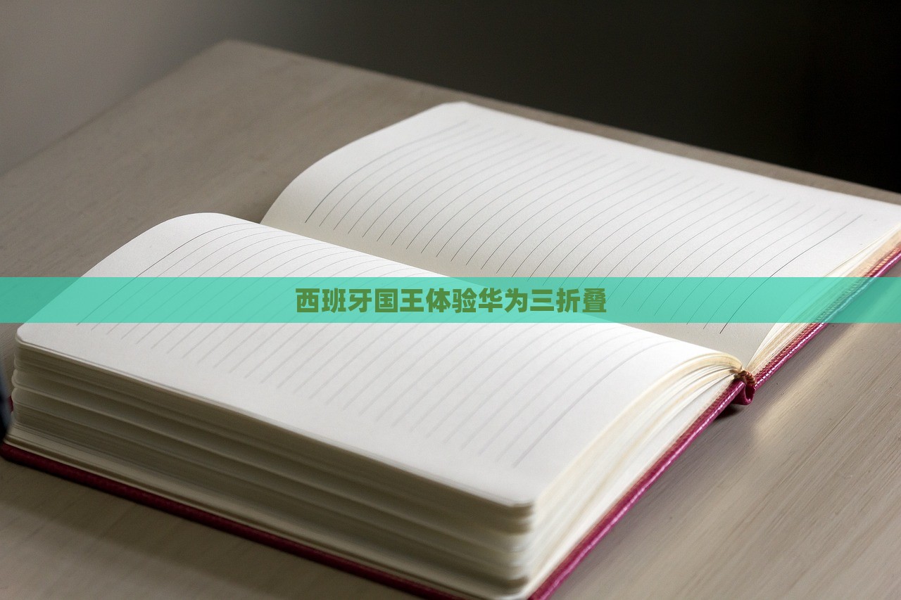 西班牙国王体验华为三折叠，西班牙国王体验华为三折叠手机惊艳时刻