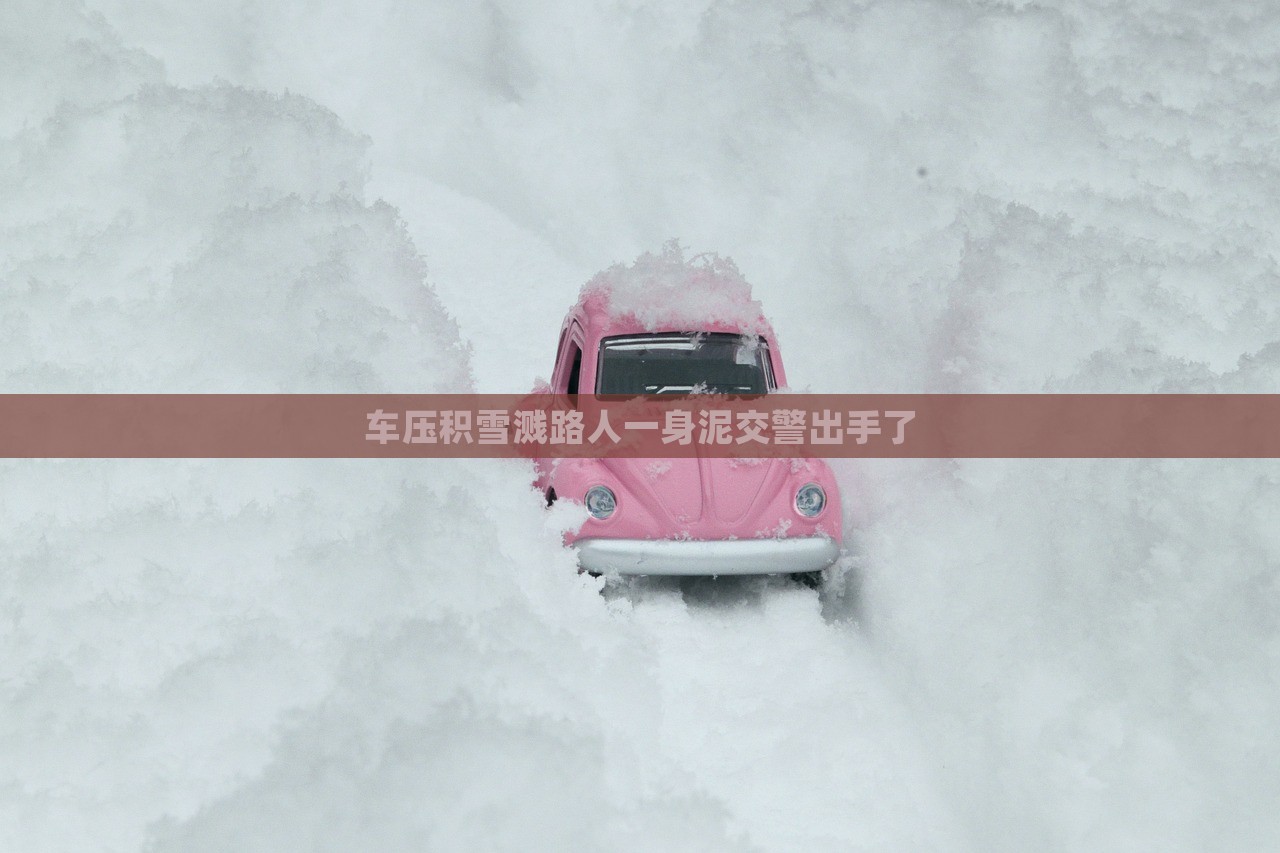 车压积雪溅路人一身泥交警出手了，交警出手清理积雪溅泥，保护路人安全