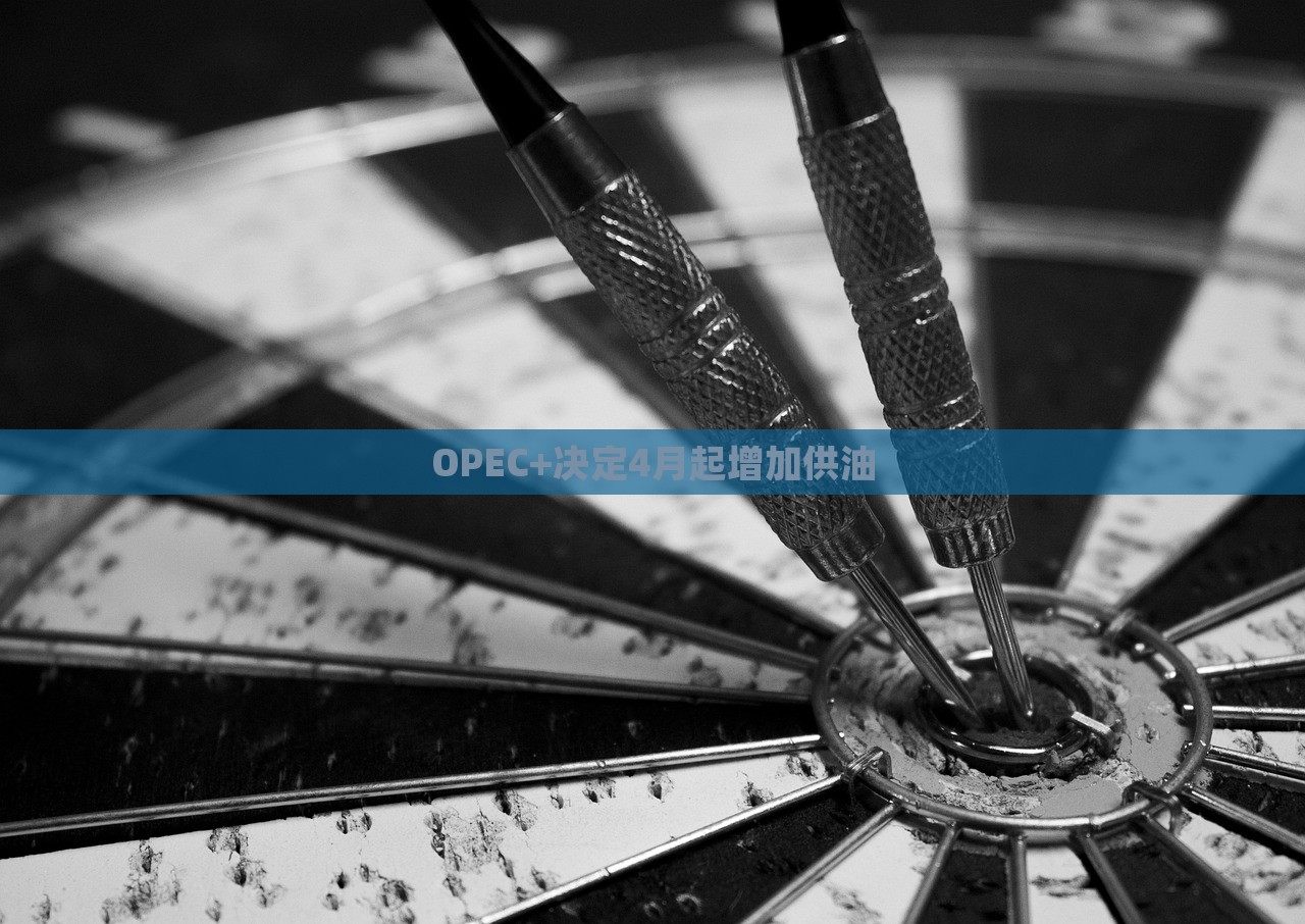 OPEC+决定4月起增加供油，OPEC+决定自四月增加石油供应