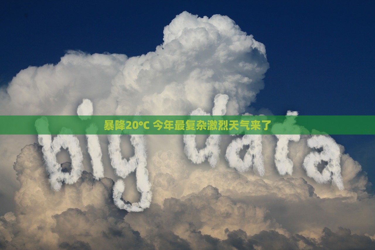 暴降20℃ 今年最复杂激烈天气来了，暴降20℃预警，今年最激烈复杂天气来袭