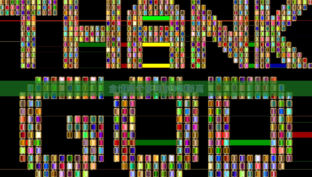 金价两个多月创9次新高，金价连续两个多月刷新纪录高位，创九次新高