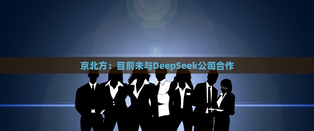 京北方，目前未与DeepSeek公司合作，京北方与DeepSeek公司合作情况揭秘，目前未有合作计划