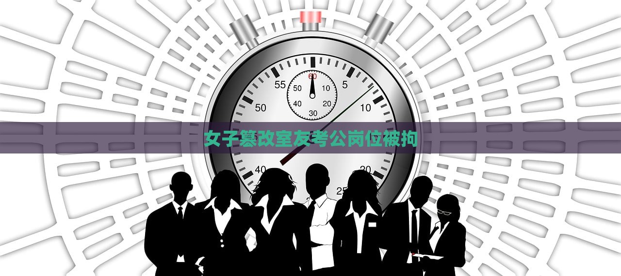 女子篡改室友考公岗位被拘