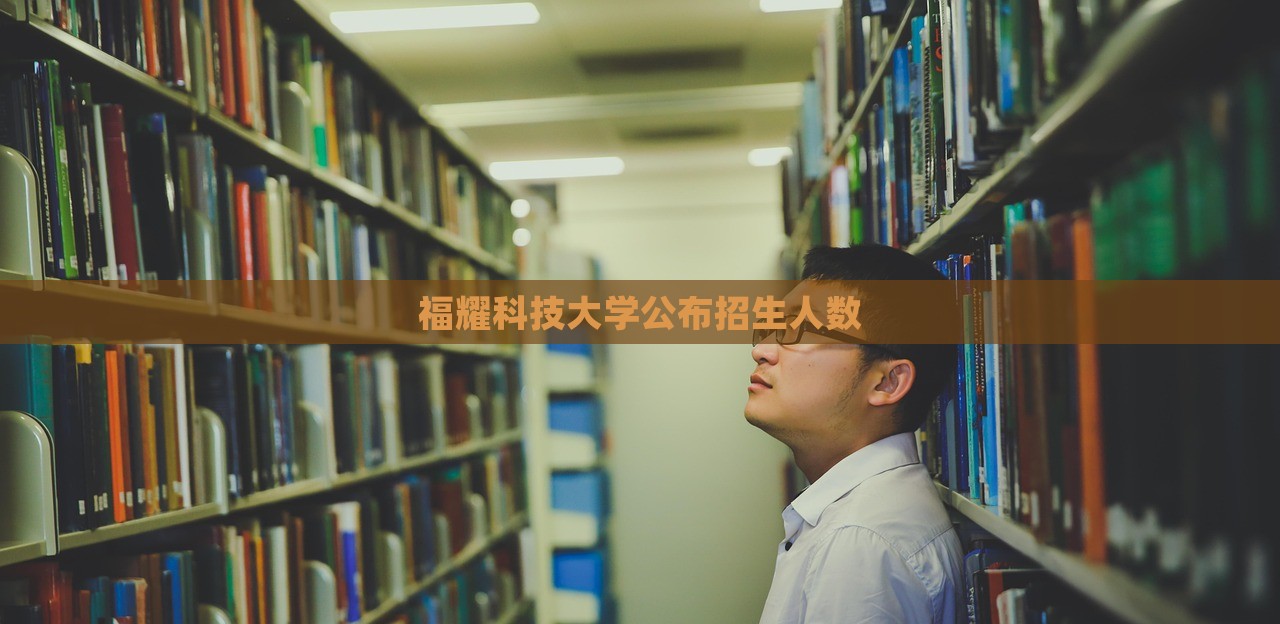 福耀科技大学公布招生人数，福耀科技大学招生人数公布