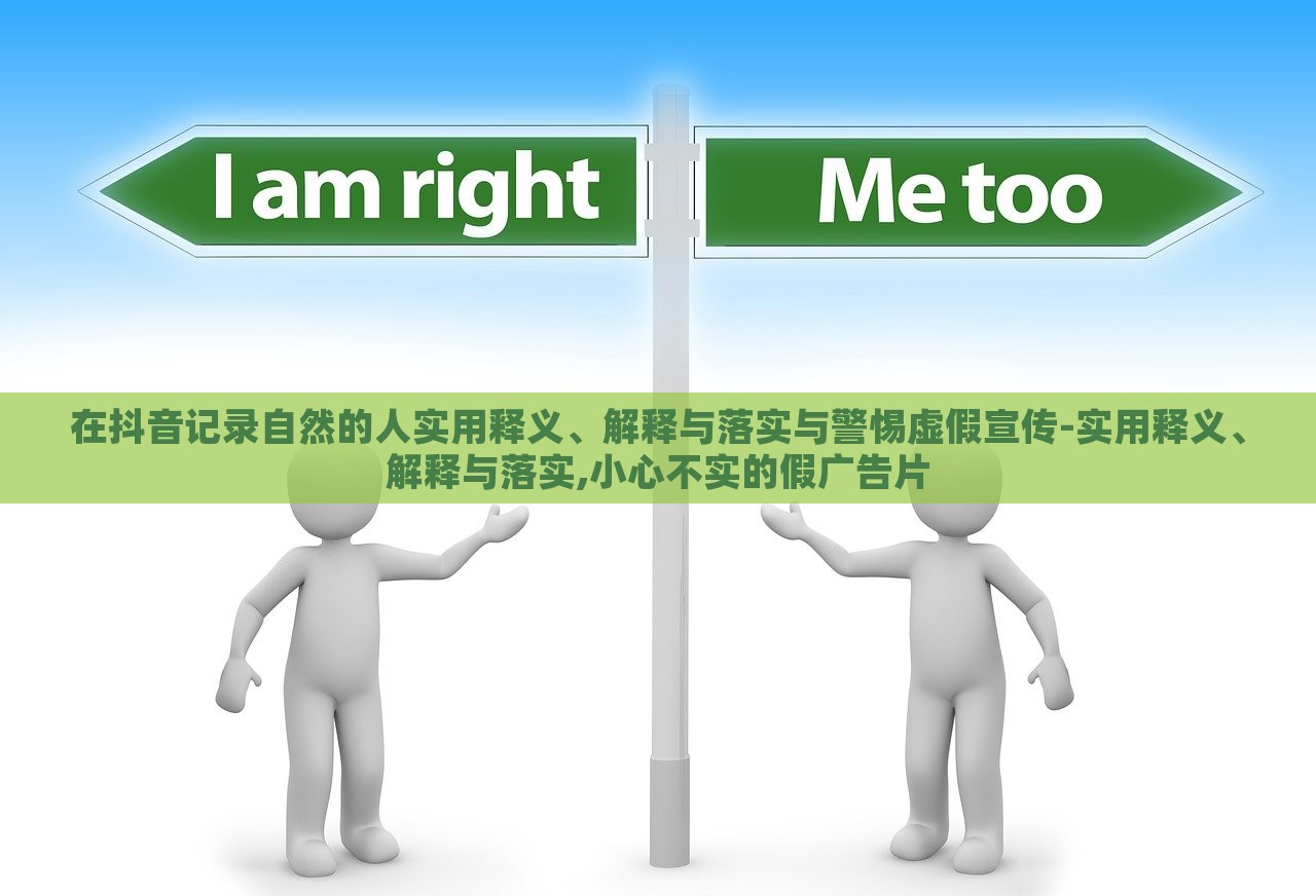 在抖音記錄自然的人實用釋義、解釋與落實與警惕虛假宣傳-實用釋義、解釋與落實,小心不實的假廣告片