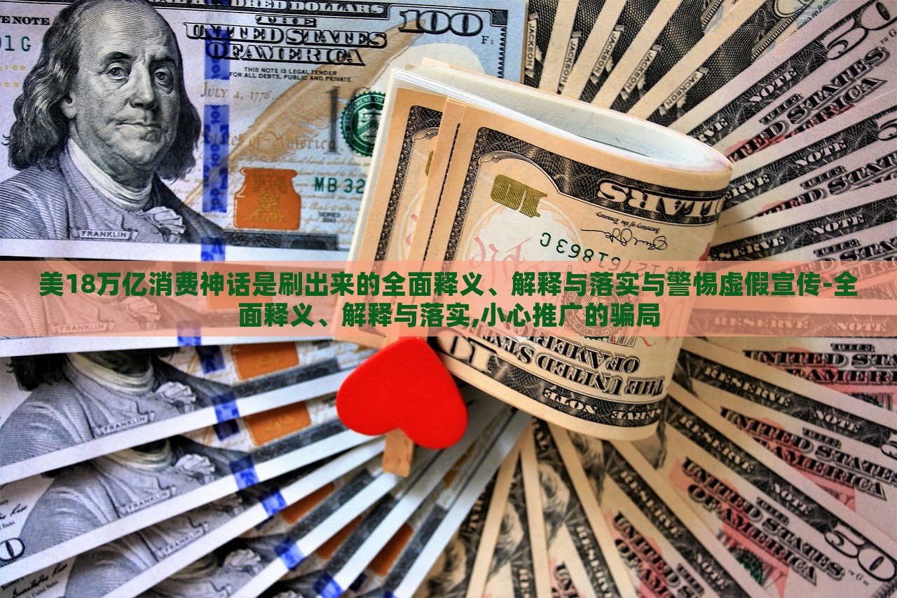 美18萬億消費神話是刷出來的全面釋義、解釋與落實與警惕虛假宣傳-全面釋義、解釋與落實,小心推廣的騙局