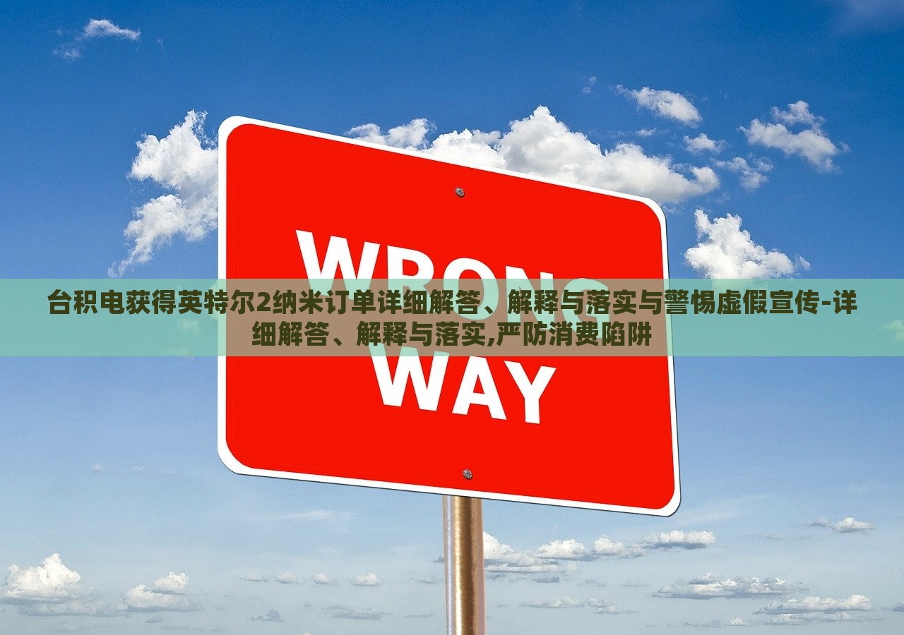 台积电获得英特尔2纳米订单详细解答、解释与落实与警惕虚假宣传-详细解答、解释与落实,严防消费陷阱