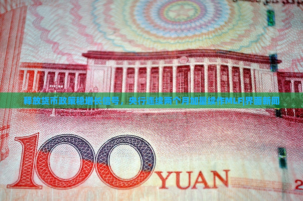 釋放貨幣政策穩(wěn)增長信號，央行連續(xù)兩個月加量續(xù)作MLF|界面新聞