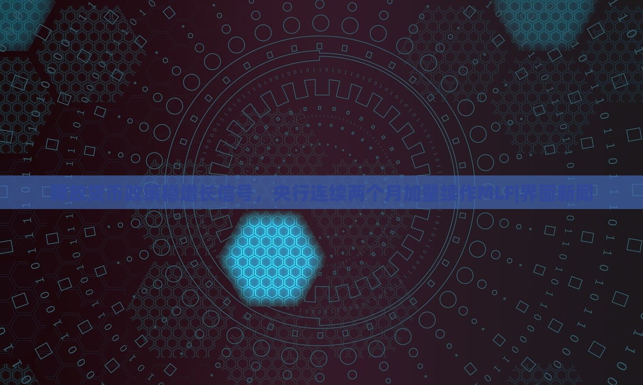 釋放貨幣政策穩(wěn)增長信號，央行連續(xù)兩個月加量續(xù)作MLF|界面新聞