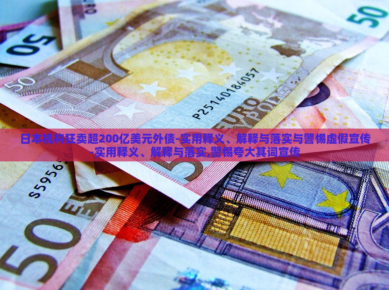 日本機(jī)構(gòu)狂賣超200億美元外債-實(shí)用釋義、解釋與落實(shí)與警惕虛假宣傳-實(shí)用釋義、解釋與落實(shí),警惕夸大其詞宣傳