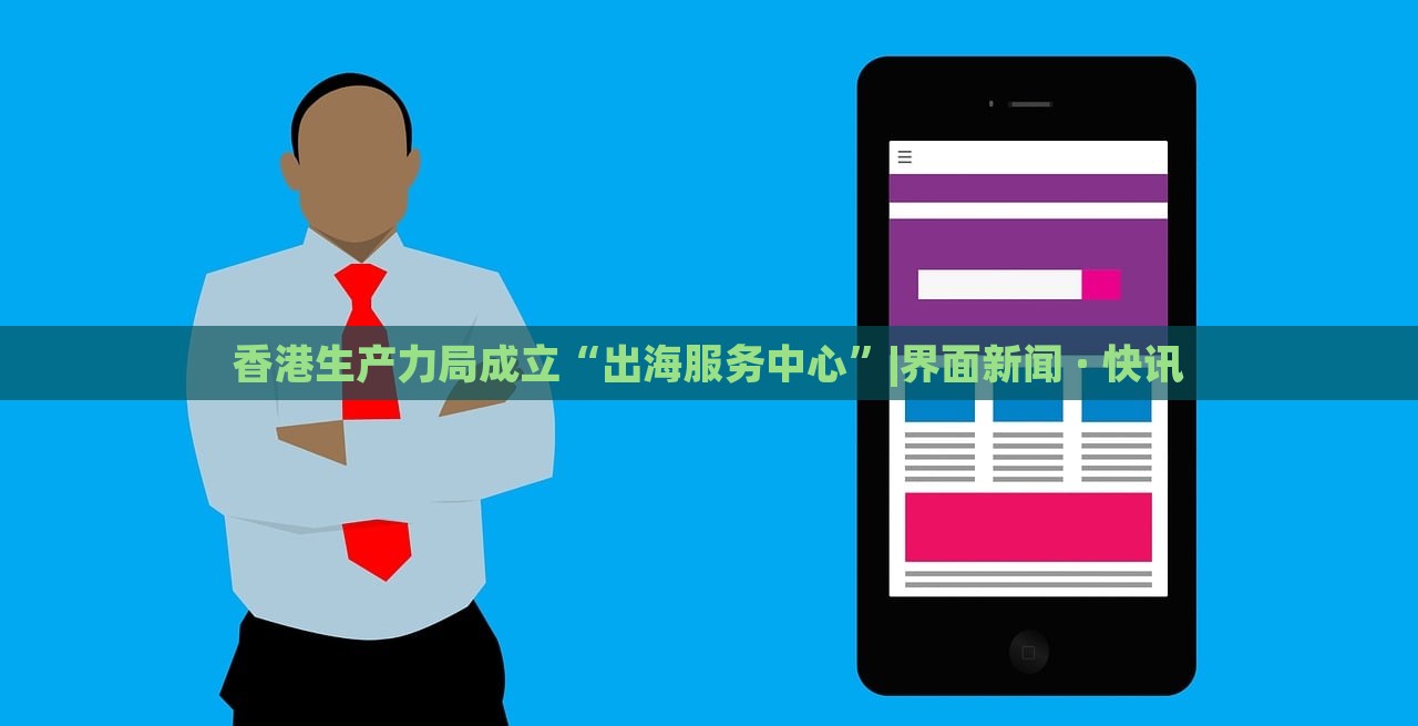 香港生產(chǎn)力局成立“出海服務(wù)中心”|界面新聞 · 快訊