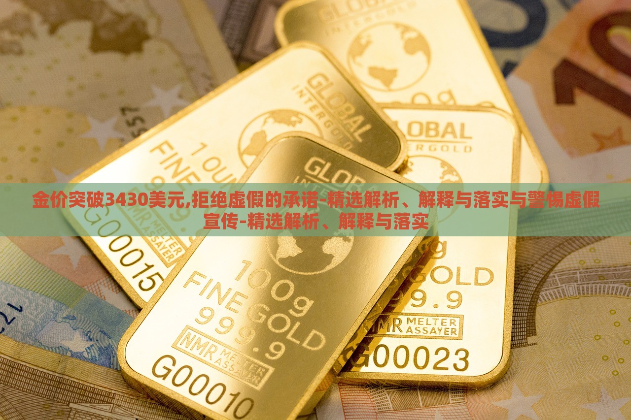 金價突破3430美元,拒絕虛假的承諾-精選解析、解釋與落實與警惕虛假宣傳-精選解析、解釋與落實