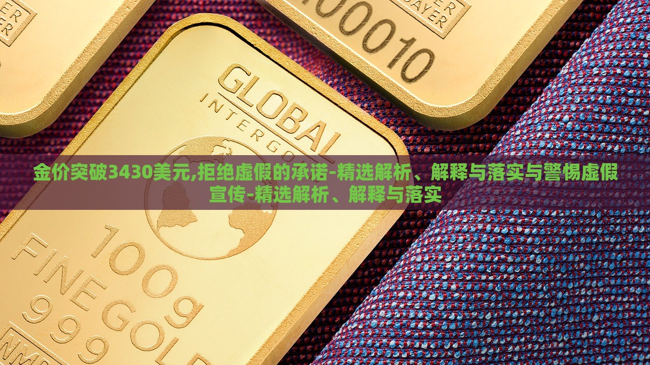 金價突破3430美元,拒絕虛假的承諾-精選解析、解釋與落實與警惕虛假宣傳-精選解析、解釋與落實