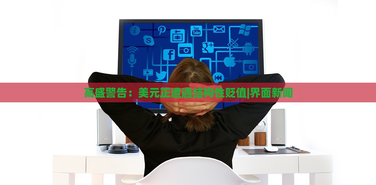 高盛警告：美元正遭遇結(jié)構(gòu)性貶值|界面新聞