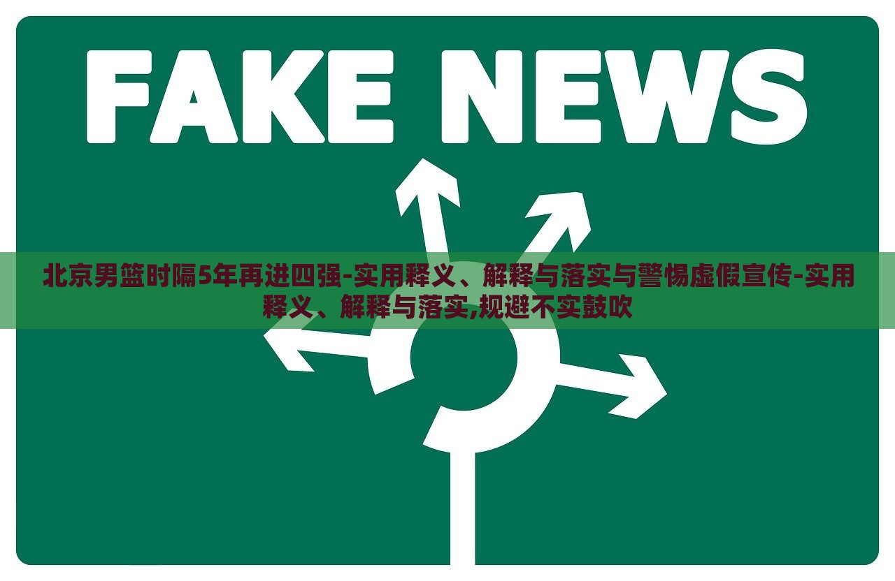 北京男籃時隔5年再進四強-實用釋義、解釋與落實與警惕虛假宣傳-實用釋義、解釋與落實,規(guī)避不實鼓吹