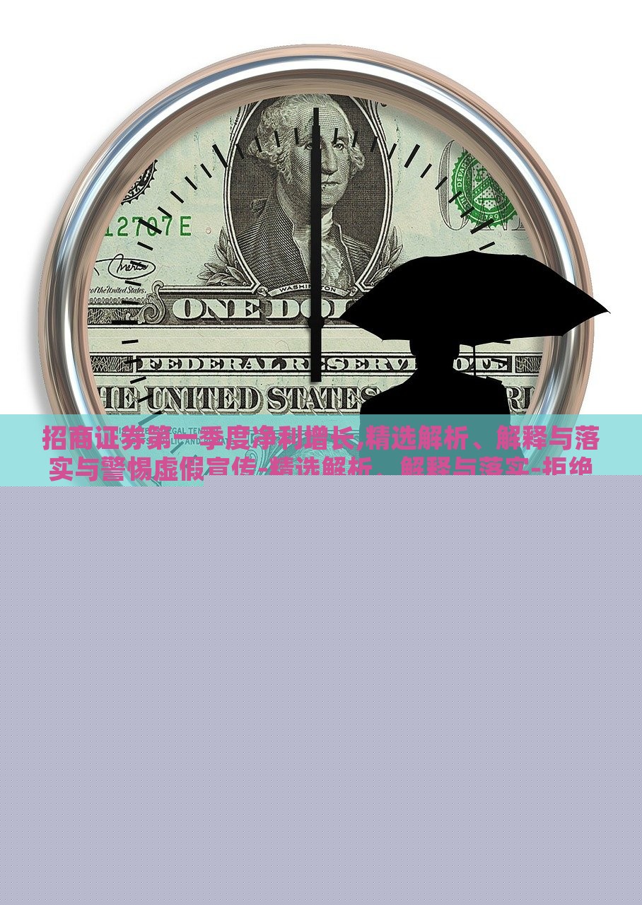 招商证券第一季度净利增长,精选解析、解释与落实与警惕虚假宣传-精选解析、解释与落实-拒绝虚假推销阱