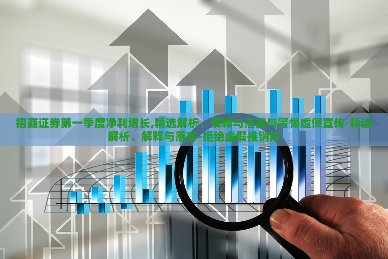 招商證券第一季度凈利增長(zhǎng),精選解析、解釋與落實(shí)與警惕虛假宣傳-精選解析、解釋與落實(shí)-拒絕虛假推銷阱