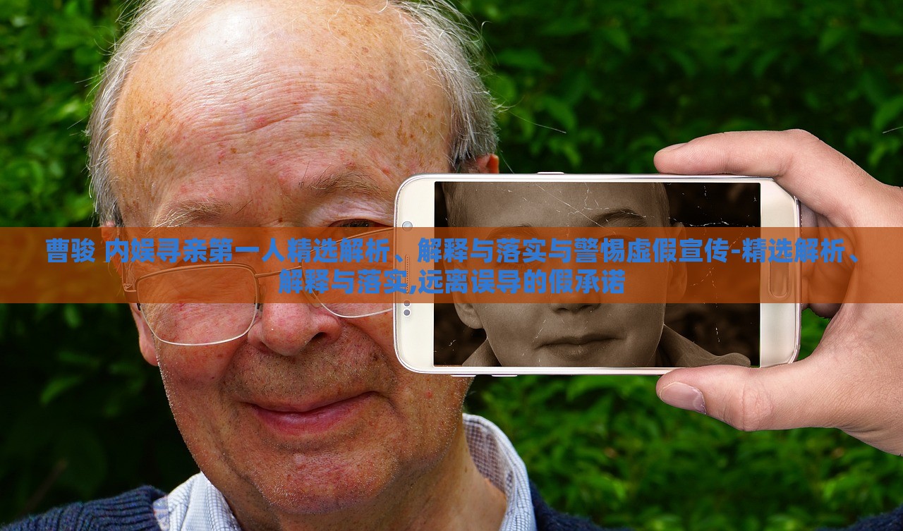 曹駿 內(nèi)娛尋親第一人精選解析、解釋與落實(shí)與警惕虛假宣傳-精選解析、解釋與落實(shí),遠(yuǎn)離誤導(dǎo)的假承諾