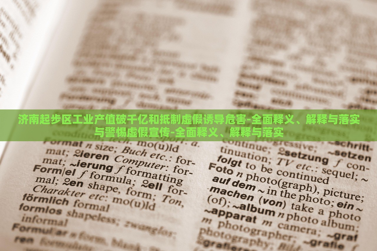 濟(jì)南起步區(qū)工業(yè)產(chǎn)值破千億和抵制虛假誘導(dǎo)危害-全面釋義、解釋與落實(shí)與警惕虛假宣傳-全面釋義、解釋與落實(shí)