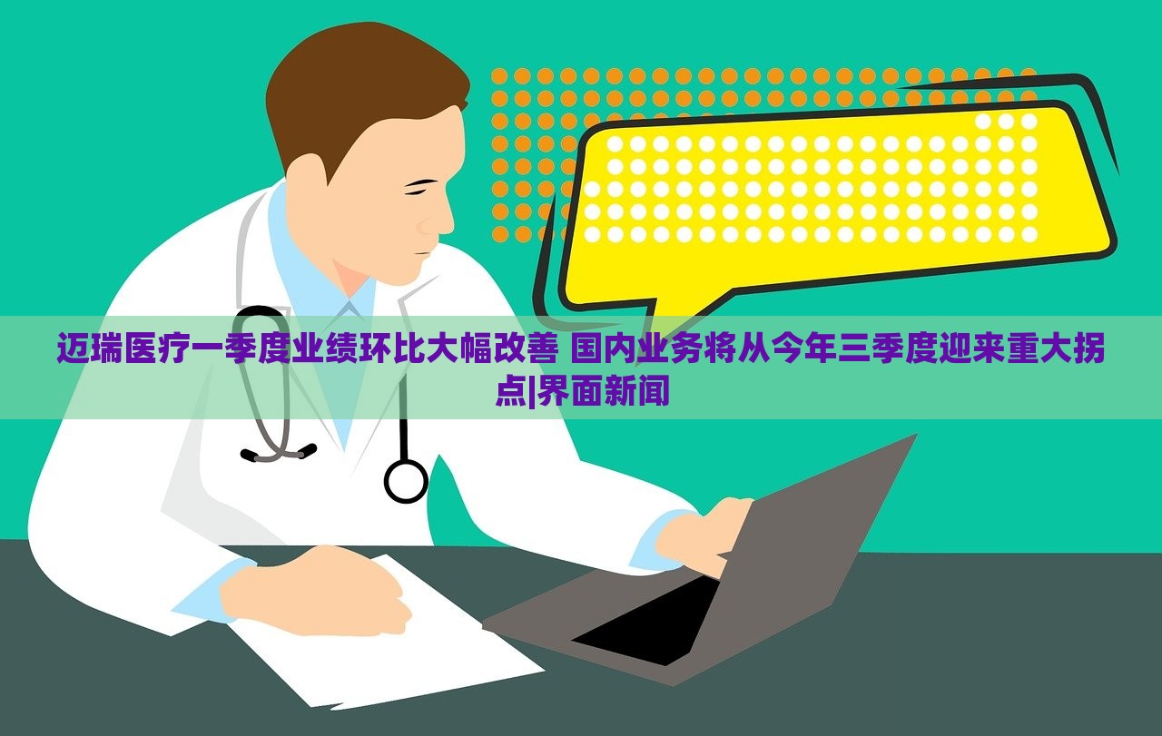邁瑞醫(yī)療一季度業(yè)績環(huán)比大幅改善 國內(nèi)業(yè)務(wù)將從今年三季度迎來重大拐點|界面新聞