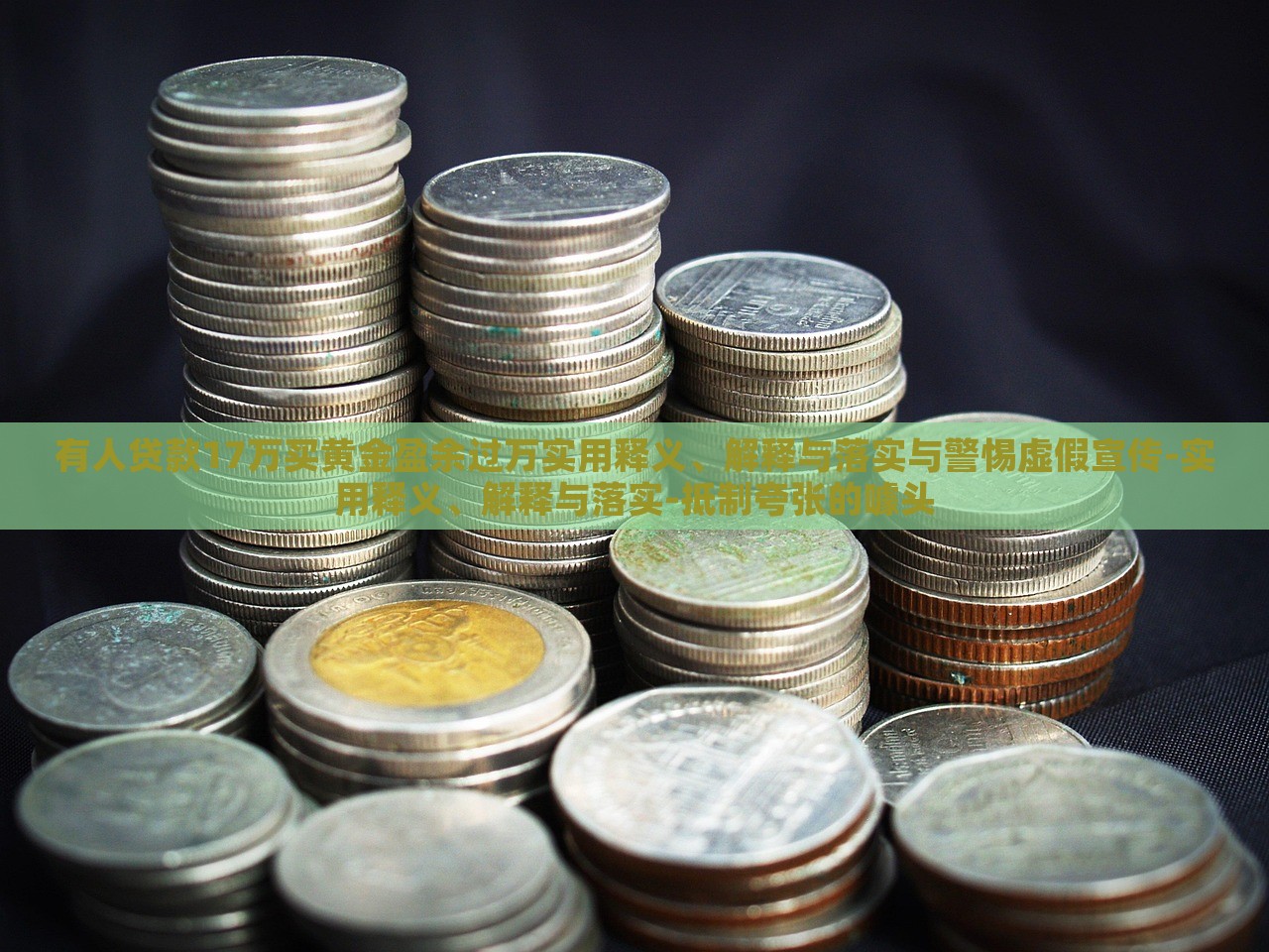 有人貸款17萬買黃金盈余過萬實(shí)用釋義、解釋與落實(shí)與警惕虛假宣傳-實(shí)用釋義、解釋與落實(shí)-抵制夸張的噱頭