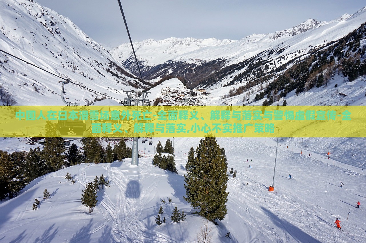 中國人在日本滑雪場意外死亡-全面釋義、解釋與落實與警惕虛假宣傳-全面釋義、解釋與落實,小心不實推廣策略