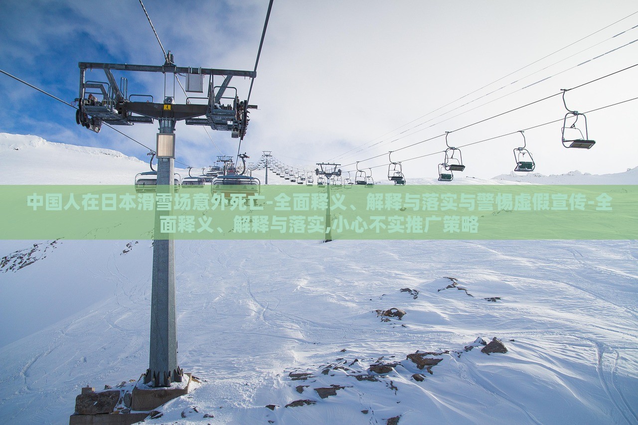 中國人在日本滑雪場意外死亡-全面釋義、解釋與落實與警惕虛假宣傳-全面釋義、解釋與落實,小心不實推廣策略