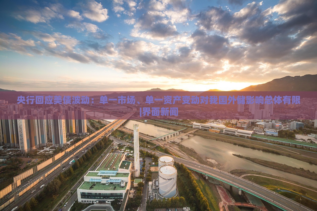 央行回應(yīng)美債波動：單一市場、單一資產(chǎn)變動對我國外儲影響總體有限|界面新聞