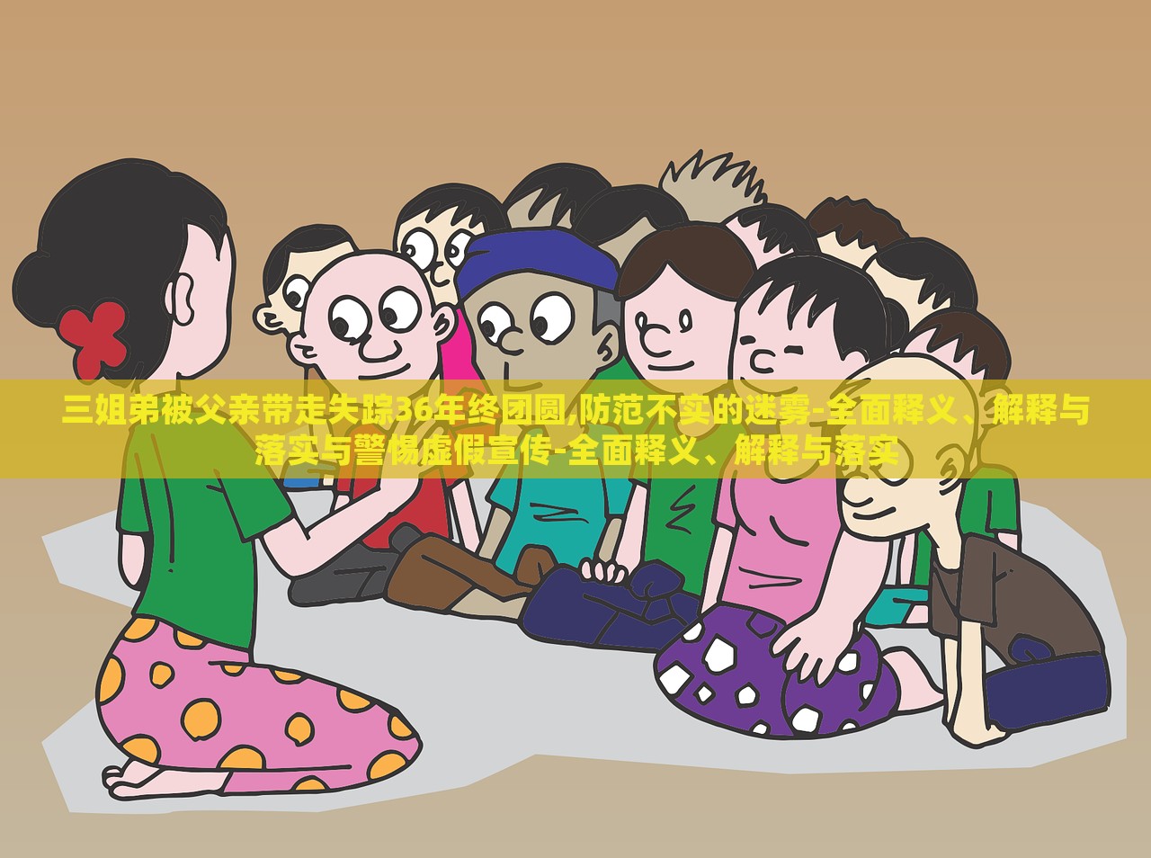 三姐弟被父親帶走失蹤36年終團(tuán)圓,防范不實(shí)的迷霧-全面釋義、解釋與落實(shí)與警惕虛假宣傳-全面釋義、解釋與落實(shí)