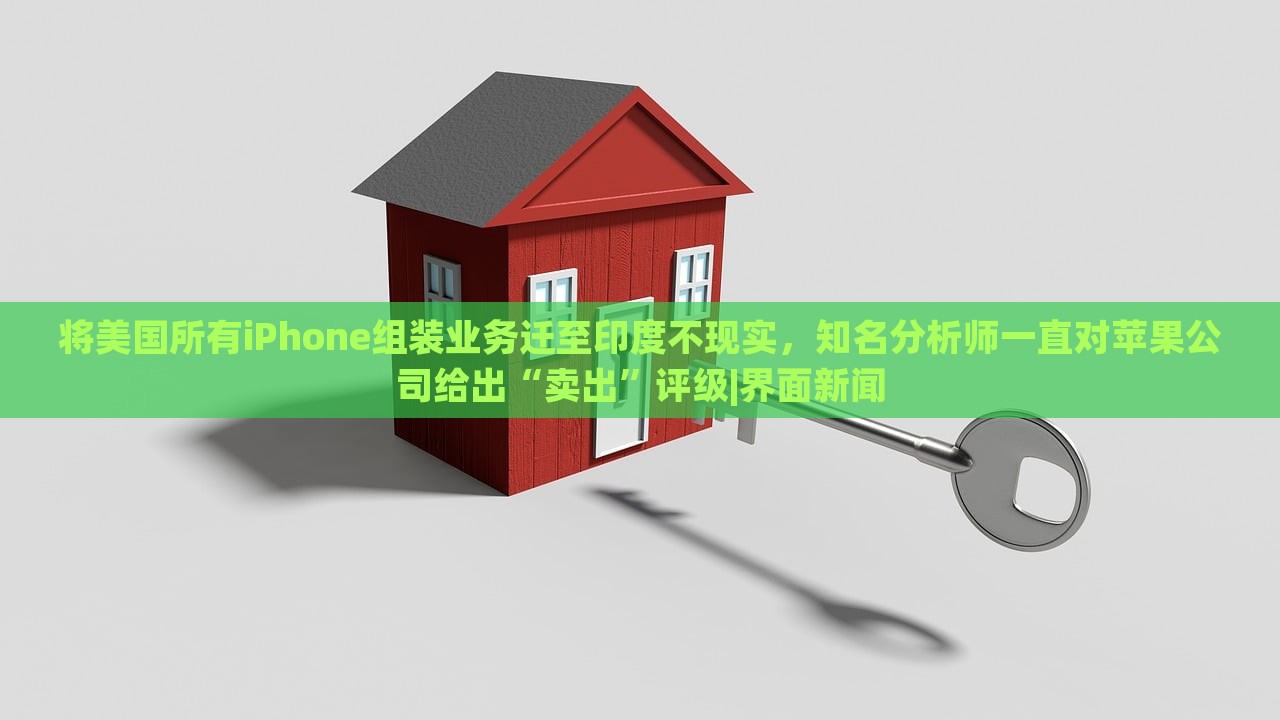 將美國所有iPhone組裝業(yè)務(wù)遷至印度不現(xiàn)實(shí)，知名分析師一直對(duì)蘋果公司給出“賣出”評(píng)級(jí)|界面新聞