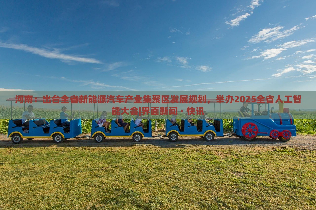河南：出臺(tái)全省新能源汽車產(chǎn)業(yè)集聚區(qū)發(fā)展規(guī)劃，舉辦2025全省人工智能大會(huì)|界面新聞 · 快訊