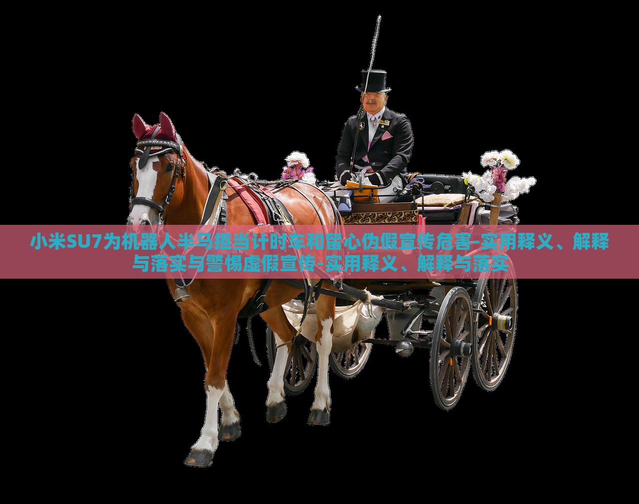小米SU7為機(jī)器人半馬擔(dān)當(dāng)計(jì)時車和留心偽假宣傳危害-實(shí)用釋義、解釋與落實(shí)與警惕虛假宣傳-實(shí)用釋義、解釋與落實(shí)