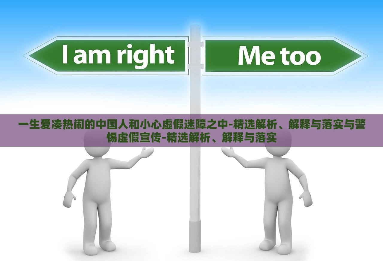 一生愛湊熱鬧的中國人和小心虛假迷障之中-精選解析、解釋與落實(shí)與警惕虛假宣傳-精選解析、解釋與落實(shí)