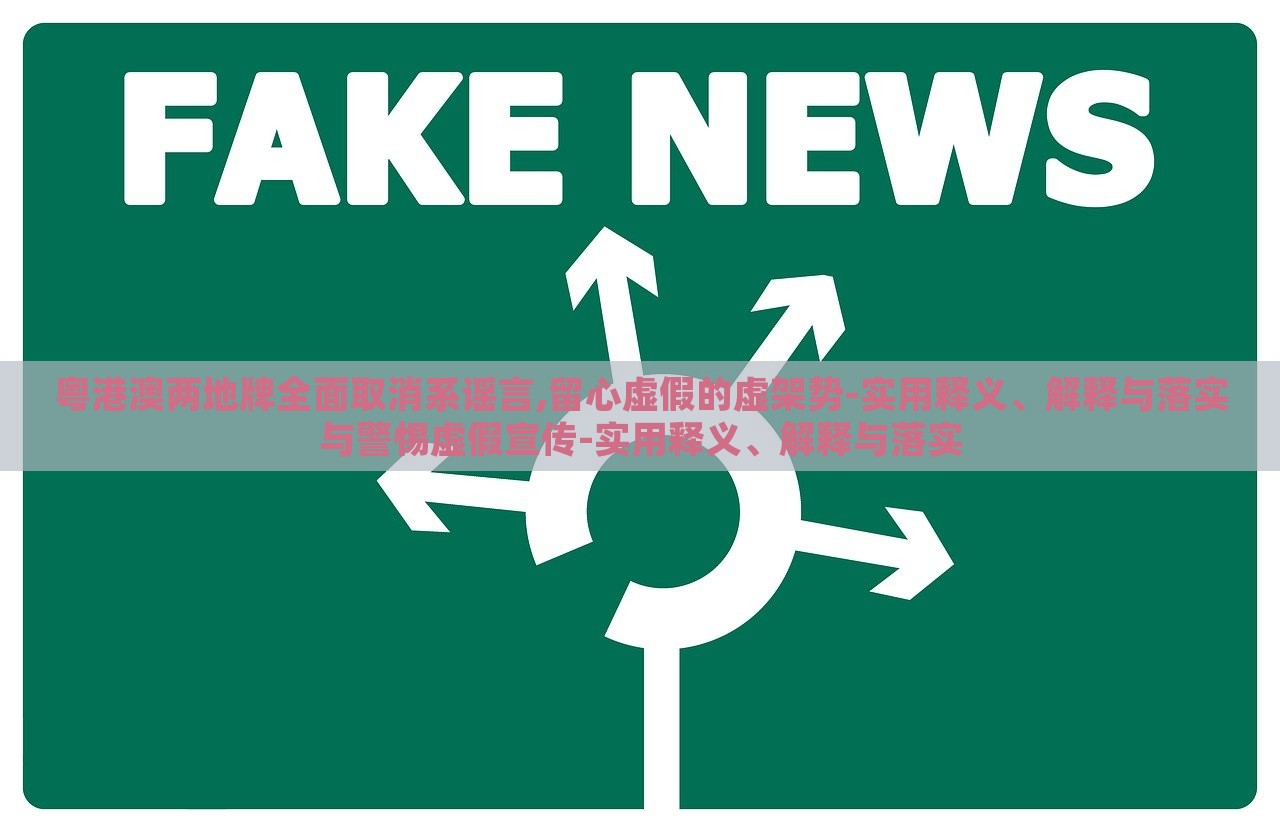 粵港澳兩地牌全面取消系謠言,留心虛假的虛架勢-實用釋義、解釋與落實與警惕虛假宣傳-實用釋義、解釋與落實