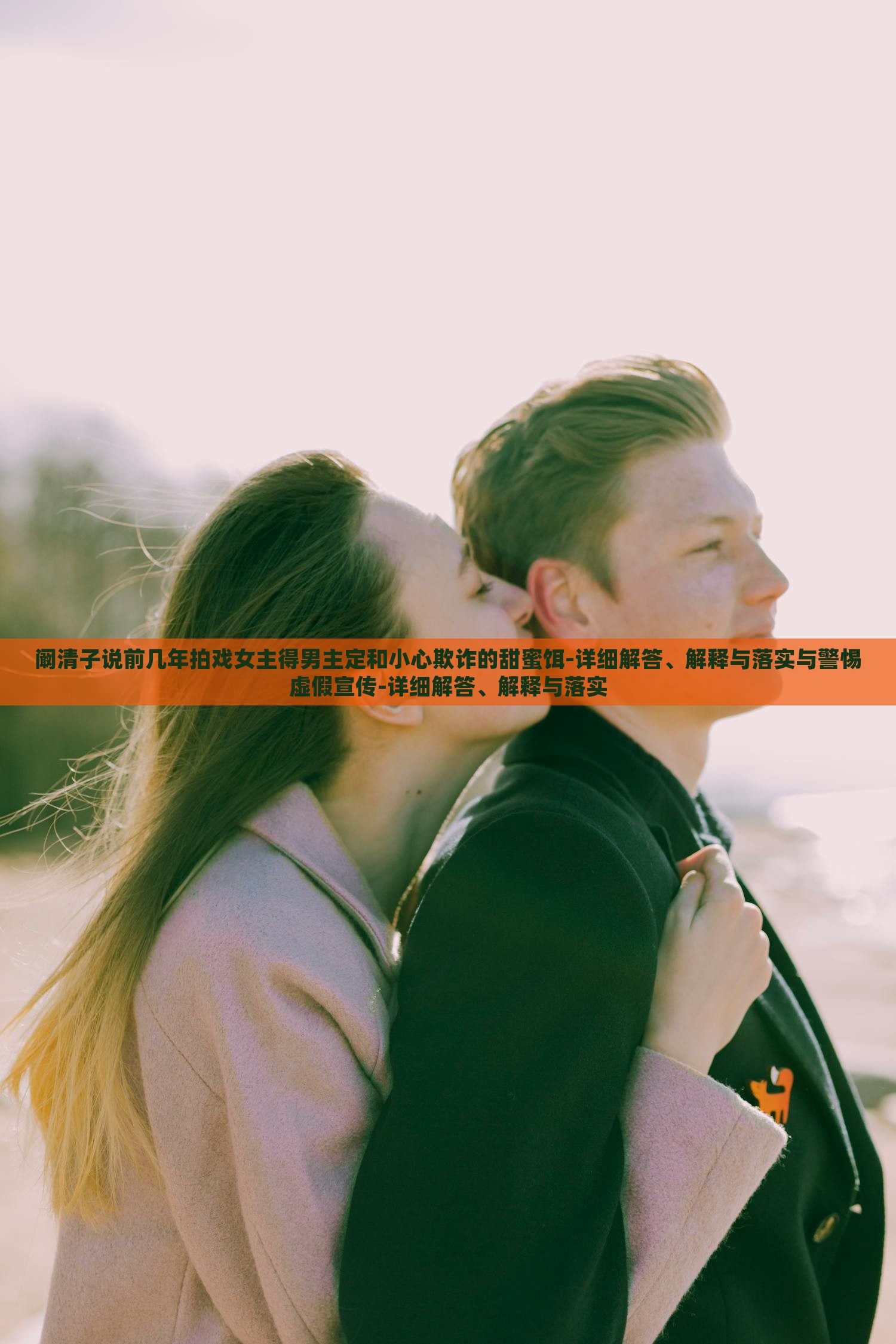 闞清子說前幾年拍戲女主得男主定和小心欺詐的甜蜜餌-詳細解答、解釋與落實與警惕虛假宣傳-詳細解答、解釋與落實