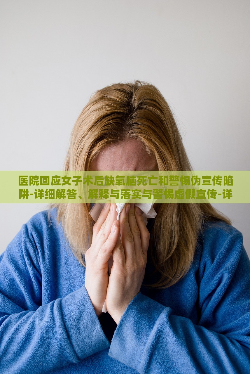 醫(yī)院回應(yīng)女子術(shù)后缺氧腦死亡和警惕偽宣傳陷阱-詳細(xì)解答、解釋與落實(shí)與警惕虛假宣傳-詳細(xì)解答、解釋與落實(shí)