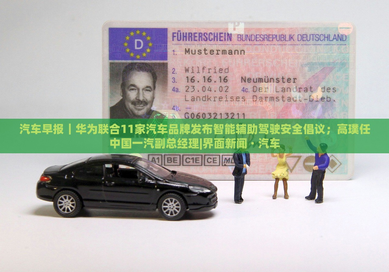 汽車早報｜華為聯(lián)合11家汽車品牌發(fā)布智能輔助駕駛安全倡議；高璞任中國一汽副總經(jīng)理|界面新聞 · 汽車