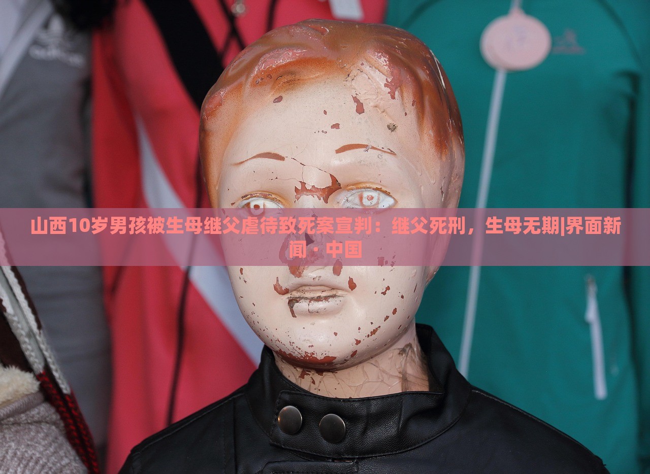 山西10歲男孩被生母繼父虐待致死案宣判：繼父死刑，生母無期|界面新聞 · 中國