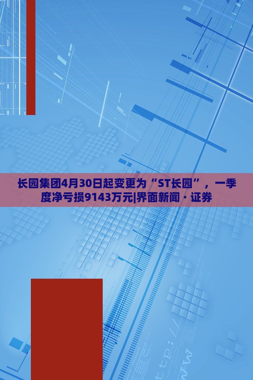 長園集團(tuán)4月30日起變更為“ST長園”，一季度凈虧損9143萬元|界面新聞 · 證券