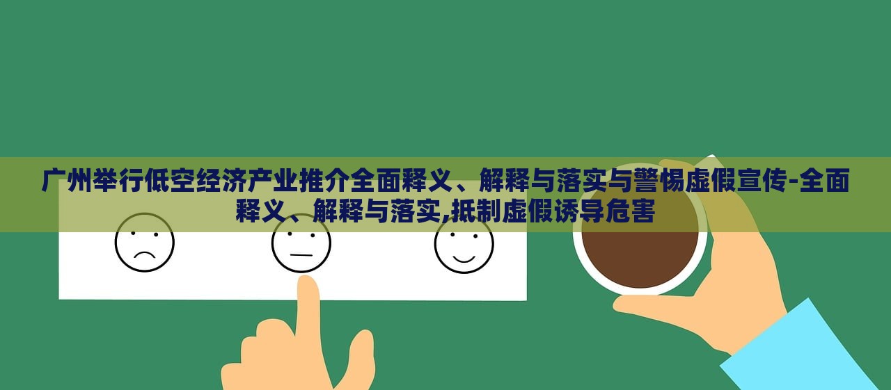 广州举行低空经济产业推介全面释义、解释与落实与警惕虚假宣传-全面释义、解释与落实,抵制虚假诱导危害