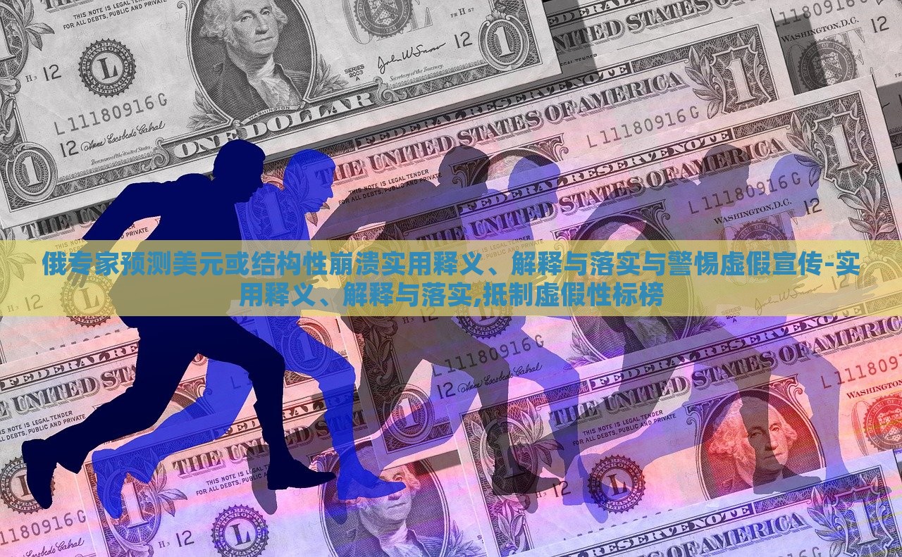 俄專家預(yù)測(cè)美元或結(jié)構(gòu)性崩潰實(shí)用釋義、解釋與落實(shí)與警惕虛假宣傳-實(shí)用釋義、解釋與落實(shí),抵制虛假性標(biāo)榜