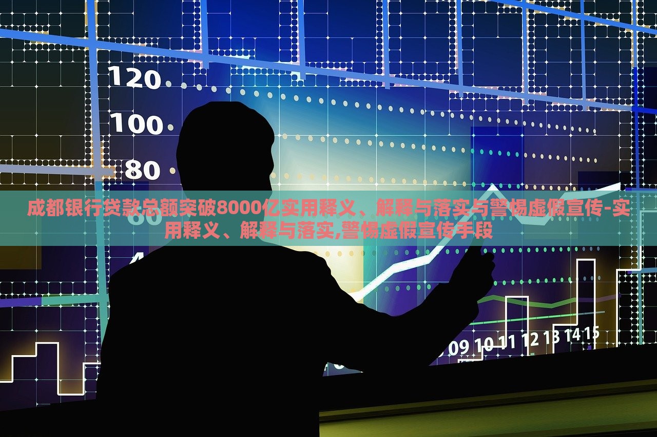 成都銀行貸款總額突破8000億實(shí)用釋義、解釋與落實(shí)與警惕虛假宣傳-實(shí)用釋義、解釋與落實(shí),警惕虛假宣傳手段
