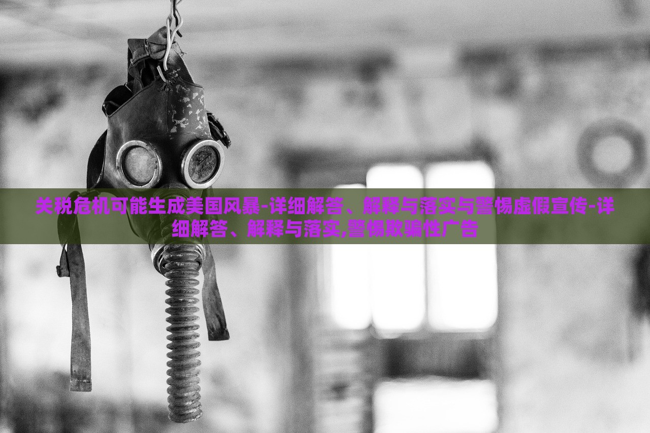 關(guān)稅危機可能生成美國風暴-詳細解答、解釋與落實與警惕虛假宣傳-詳細解答、解釋與落實,警惕欺騙性廣告