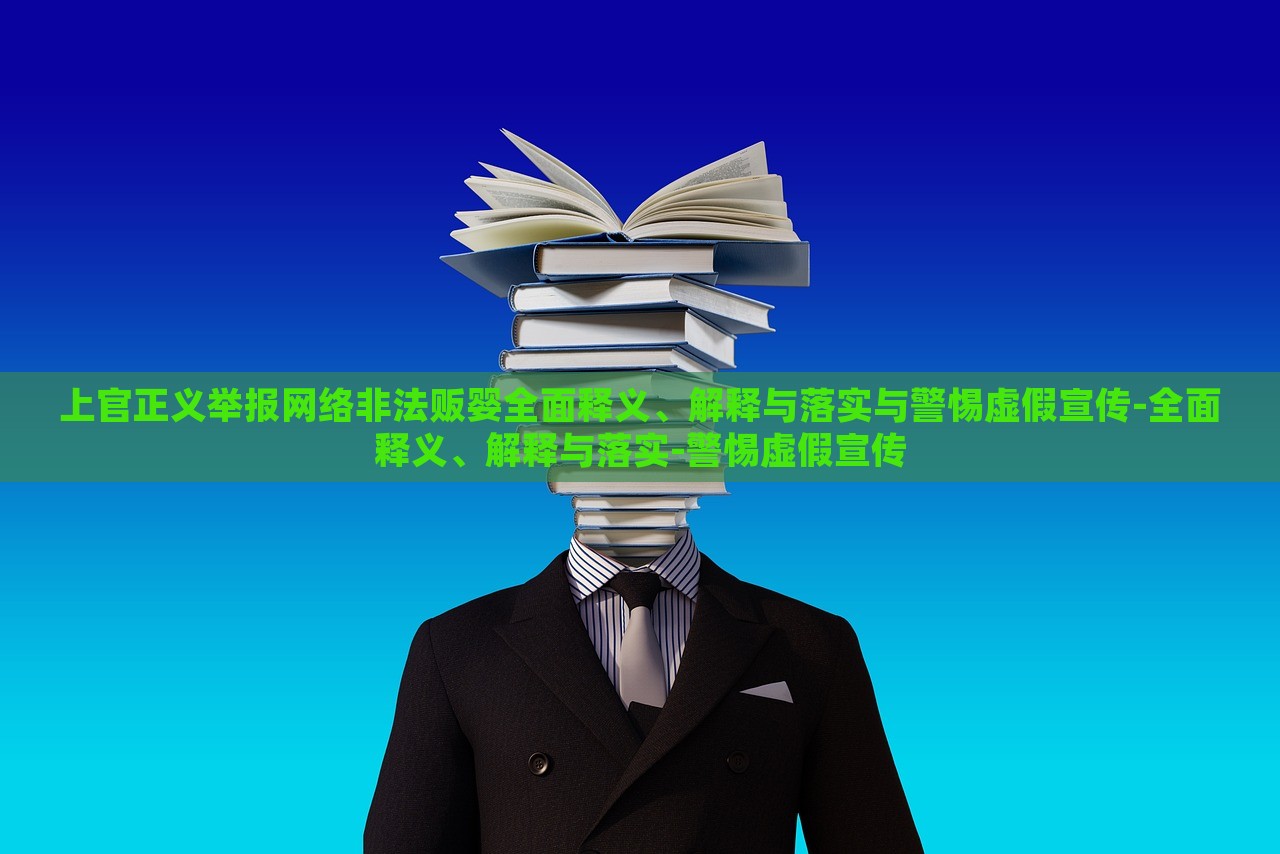 上官正義舉報(bào)網(wǎng)絡(luò)非法販嬰全面釋義、解釋與落實(shí)與警惕虛假宣傳-全面釋義、解釋與落實(shí)-警惕虛假宣傳