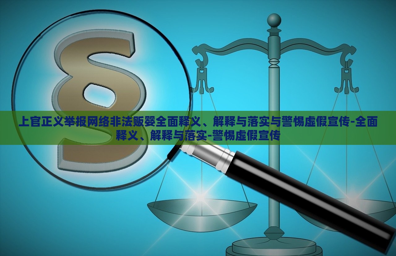 上官正義舉報(bào)網(wǎng)絡(luò)非法販嬰全面釋義、解釋與落實(shí)與警惕虛假宣傳-全面釋義、解釋與落實(shí)-警惕虛假宣傳