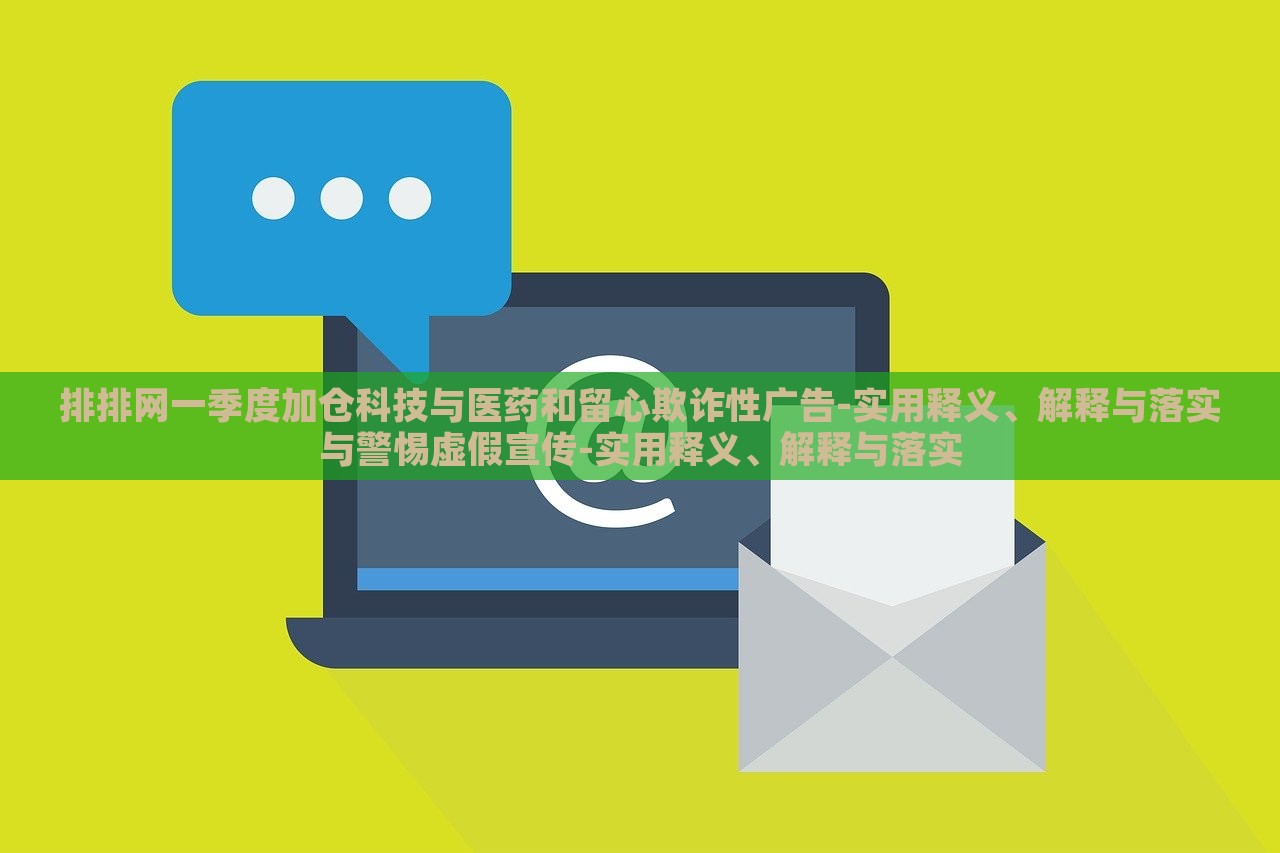 排排網(wǎng)一季度加倉科技與醫(yī)藥和留心欺詐性廣告-實(shí)用釋義、解釋與落實(shí)與警惕虛假宣傳-實(shí)用釋義、解釋與落實(shí)